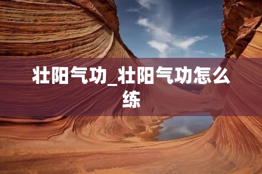 壮阳气功_壮阳气功怎么练