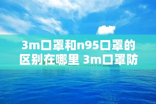 3m口罩和n95口罩的区别在哪里 3m口罩防尘口罩