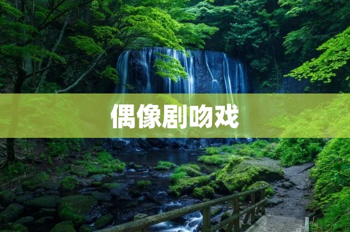 偶像剧吻戏