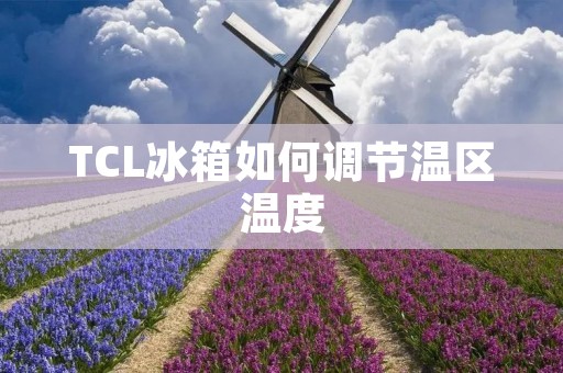 TCL冰箱如何调节温区温度