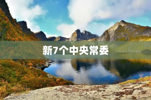 新7个中央常委 新7个中央常委