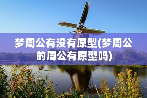 梦周公有没有原型(梦周公的周公有原型吗) 梦周公有没有原型(梦周公的周公有原型吗)