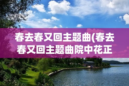 春去春又回主题曲(春去春又回主题曲院中花正红)