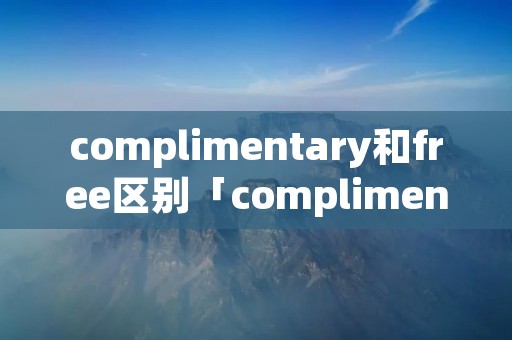 complimentary和free区别「complimentary free」