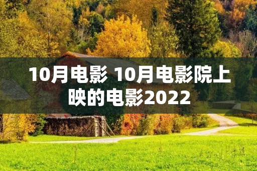10月电影 10月电影院上映的电影2022