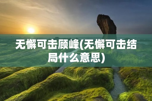 无懈可击顾峰(无懈可击结局什么意思) 无懈可击顾峰(无懈可击结局什么意思)