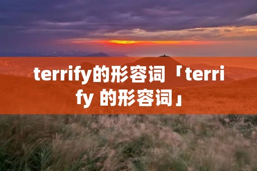 terrify的形容词「terrify 的形容词」 terrify的形容词「terrify 的形容词」