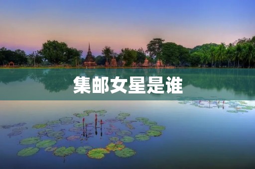 集邮女星是谁 集邮女星是谁