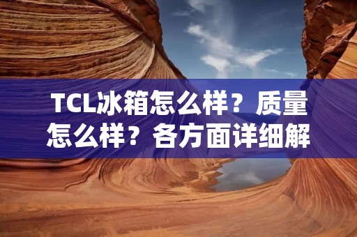 TCL冰箱怎么样？质量怎么样？各方面详细解析