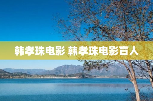 韩孝珠电影 韩孝珠电影盲人 韩孝珠电影 韩孝珠电影盲人