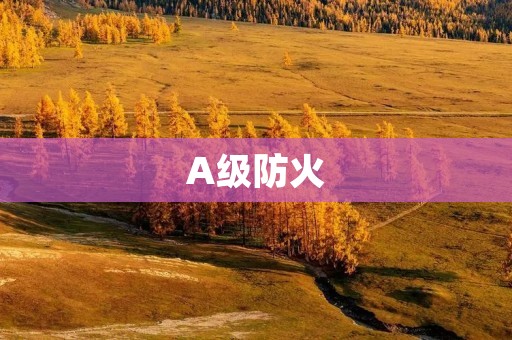 A级防火：保护您的生命和财产安全