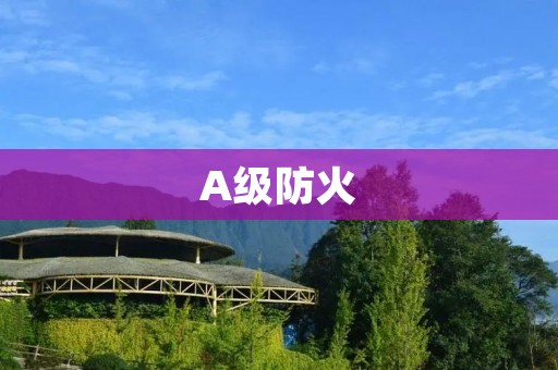 A级防火：保护您的生活和财产的最佳选择