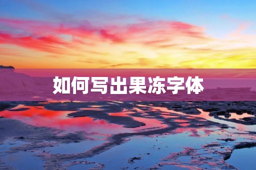 如何写出果冻字体 如何写出果冻字体