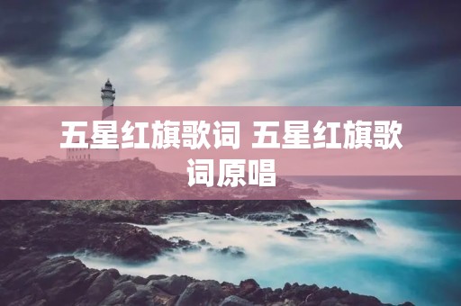 五星红旗歌词 五星红旗歌词原唱