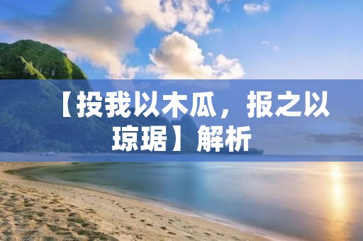 【投我以木瓜,报之以琼琚】解析:用真诚和美好回应他人的善意 【投我以木瓜,报之以琼琚】解析:用真诚和美好回应他人的善意