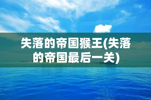失落的帝国猴王(失落的帝国最后一关)