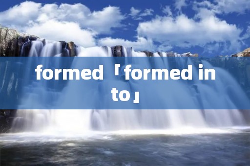 formed「formed into」