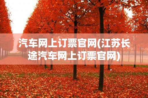 汽车网上订票官网(江苏长途汽车网上订票官网) 汽车网上订票官网(江苏长途汽车网上订票官网)