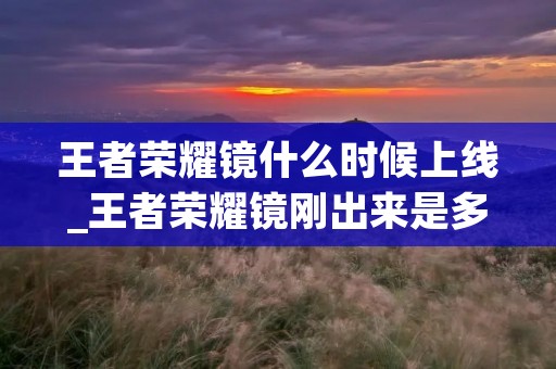 王者荣耀镜什么时候上线_王者荣耀镜刚出来是多少钱 王者荣耀镜什么时候上线_王者荣耀镜刚出来是多少钱