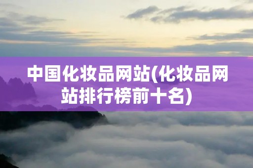 中国化妆品网站(化妆品网站排行榜前十名) 中国化妆品网站(化妆品网站排行榜前十名)