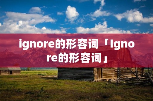 ignore的形容词「Ignore的形容词」 ignore的形容词「Ignore的形容词」