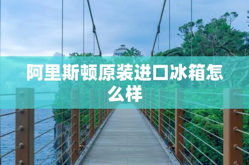 阿里斯顿原装进口冰箱怎么样