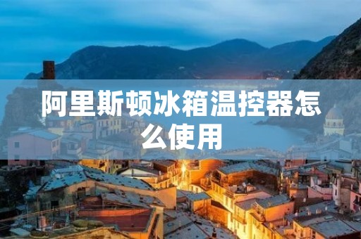 阿里斯顿冰箱温控器怎么使用
