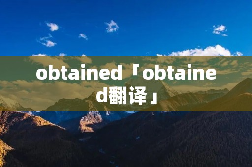 obtained「obtained翻译」