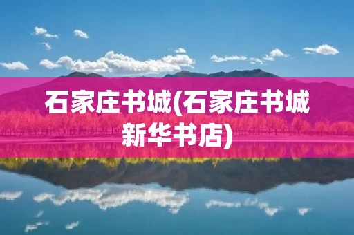 石家庄书城(石家庄书城新华书店)