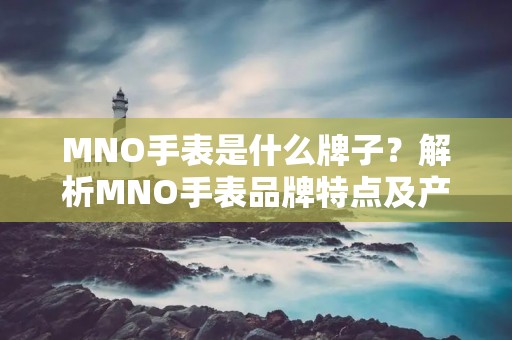 MNO手表是什么牌子?解析MNO手表品牌特点及产品介绍 MNO手表是什么牌子?解析MNO手表品牌特点及产品介绍