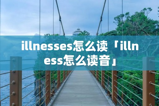 illnesses怎么读「illness怎么读音」