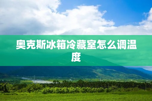 奥克斯冰箱冷藏室怎么调温度 奥克斯冰箱冷藏室怎么调温度