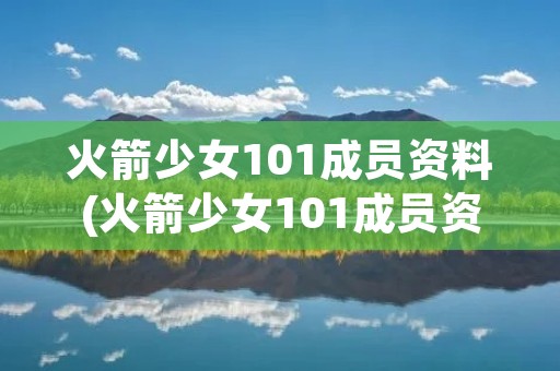 火箭少女101成员资料(火箭少女101成员资料 个人)