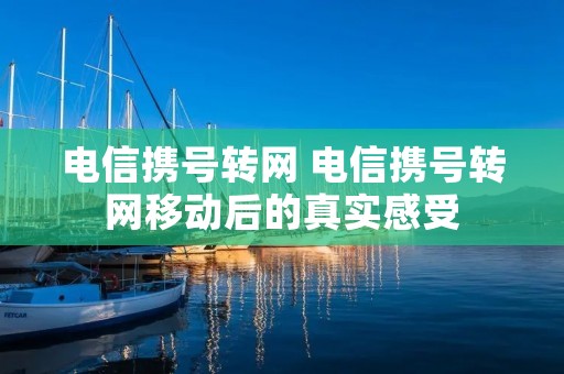 电信携号转网 电信携号转网移动后的真实感受 电信携号转网 电信携号转网移动后的真实感受