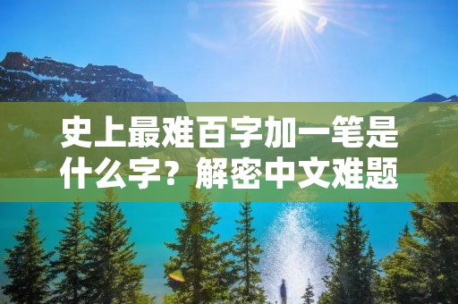 史上最难百字加一笔是什么字？解密中文难题！