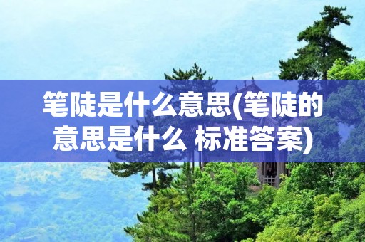 笔陡是什么意思(笔陡的意思是什么 标准答案)