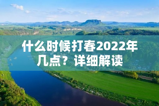 什么时候打春2022年几点？详细解读