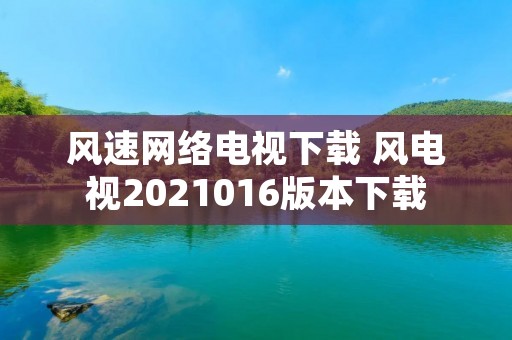 风速网络电视下载 风电视2021016版本下载 风速网络电视下载 风电视2021016版本下载