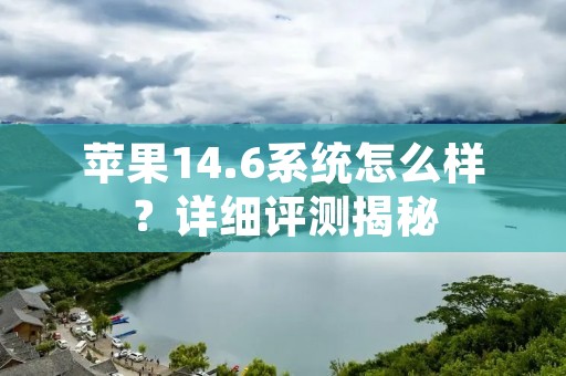 苹果14.6系统怎么样？详细评测揭秘