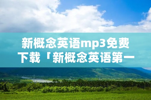 新概念英语mp3免费下载「新概念英语第一册音频mp3下载」