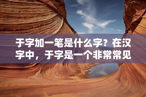 于字加一笔是什么字？在汉字中，于字是一个非常常见的字，它有多种含义和用法。但是，如果在于字的上面加一笔，会变成什么字呢？这个问题引起了很多人的好奇心。本文将详细讨论于字加一笔后所形成的字的含义和用法。