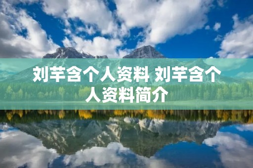 刘芊含个人资料 刘芊含个人资料简介 刘芊含个人资料 刘芊含个人资料简介