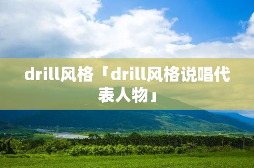 drill风格「drill风格说唱代表人物」 drill风格「drill风格说唱代表人物」