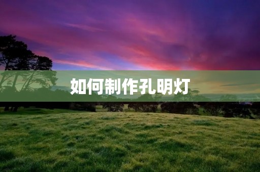 如何制作孔明灯