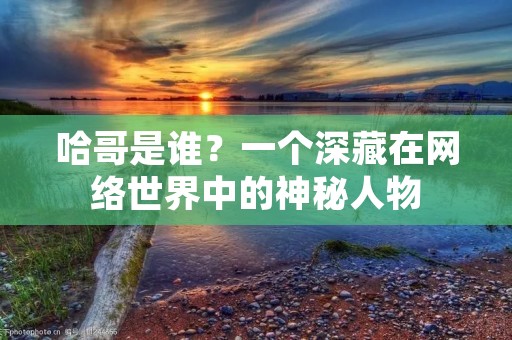 哈哥是谁？一个深藏在网络世界中的神秘人物