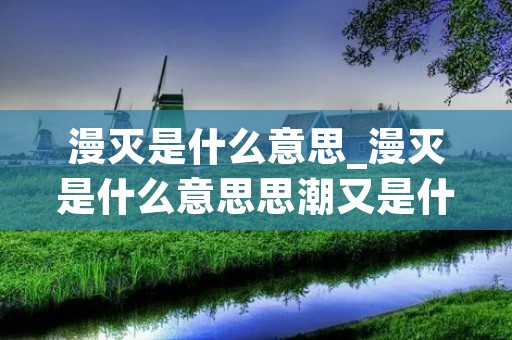 漫灭是什么意思_漫灭是什么意思思潮又是什么意思