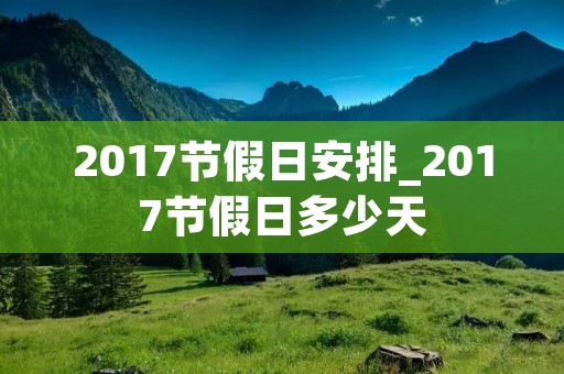 2017节假日安排_2017节假日多少天 2017节假日安排_2017节假日多少天