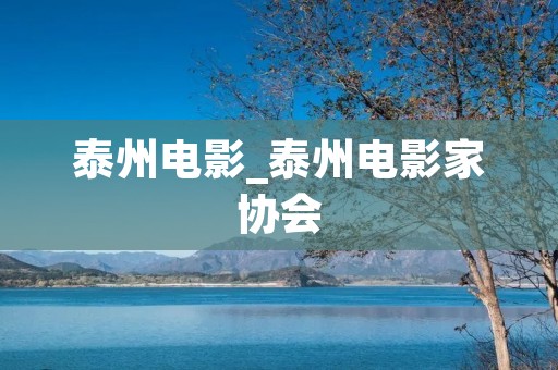 泰州电影_泰州电影家协会