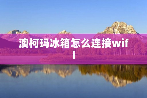 澳柯玛冰箱怎么连接wifi