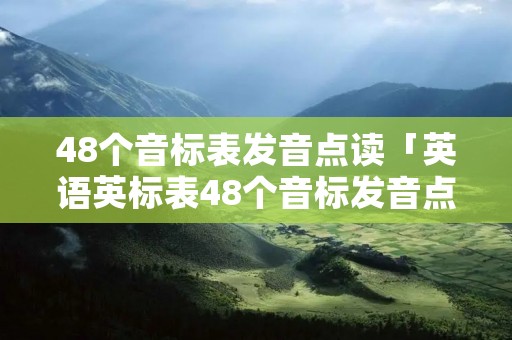 48个音标表发音点读「英语英标表48个音标发音点读」